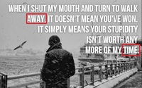 Walk away not worth anymore of my Time